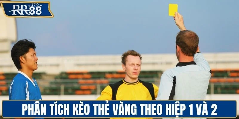 Phân tích kèo thẻ vàng theo hiệp 1 và 2