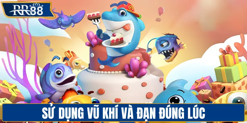 Sử dụng vũ khí và đạn đúng lúc